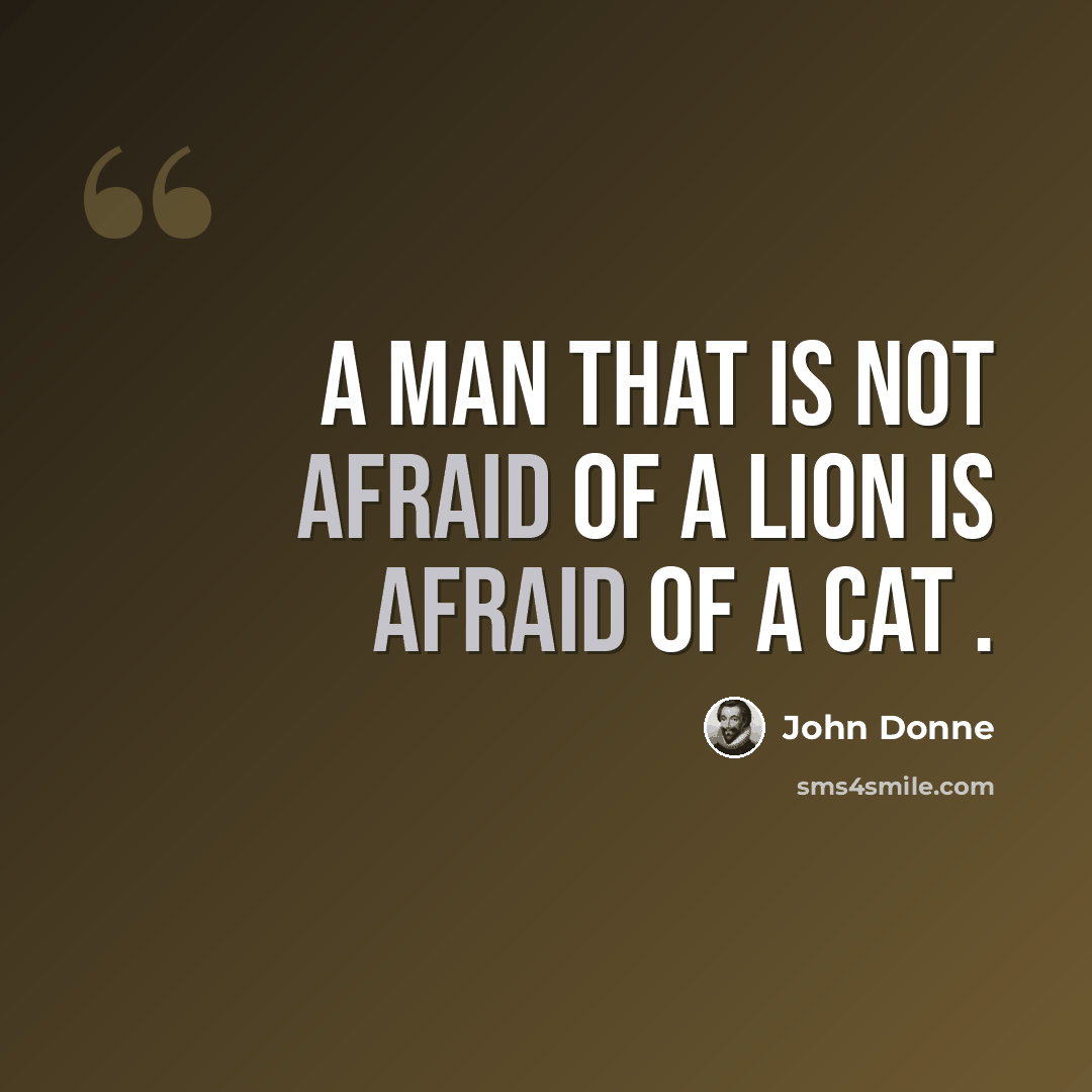 “A man that is not afraid of a Lion is afraid of a Cat .” quote by John Donne