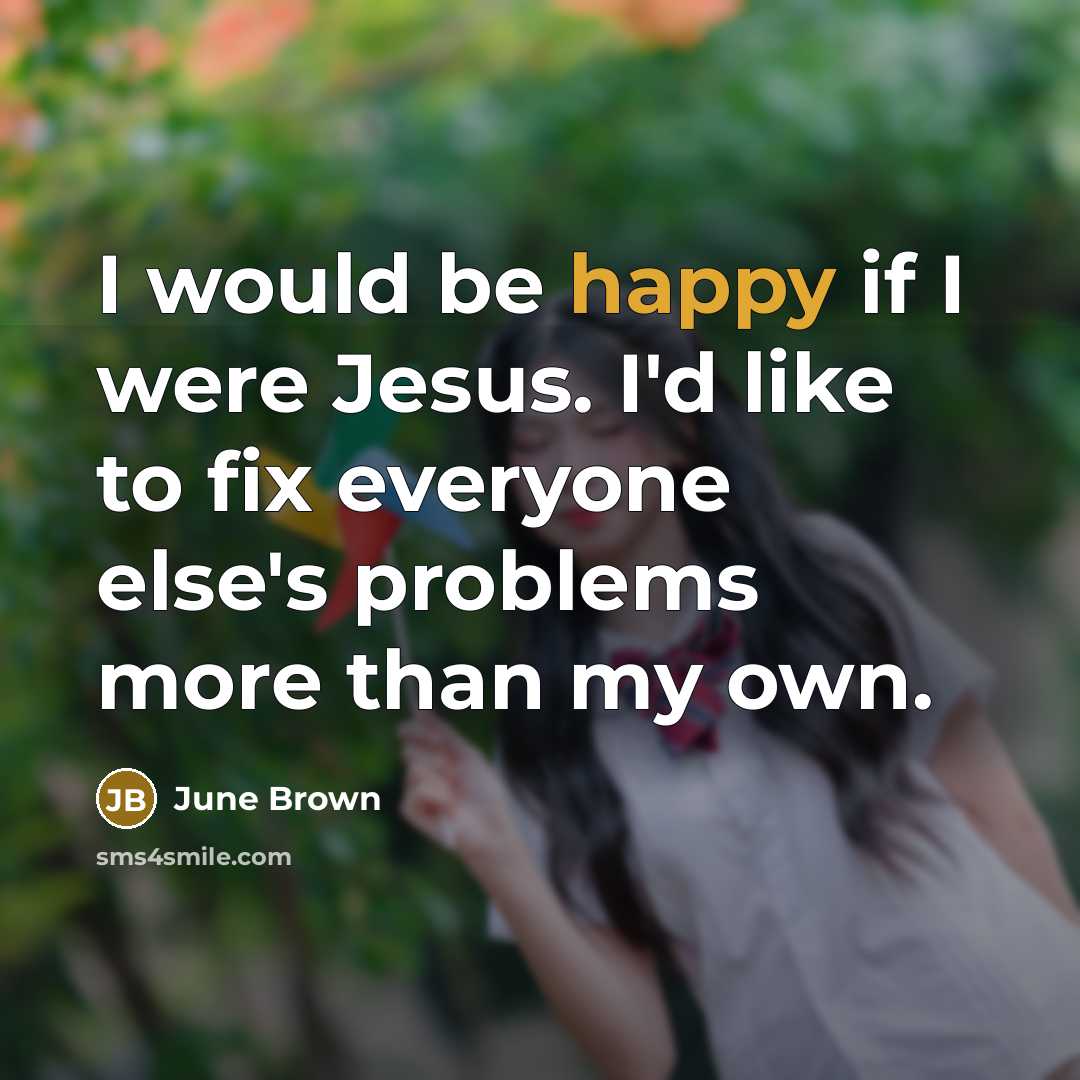“I would be happy if I were Jesus. I'd like to fix everyone else's problems more than my own.” quote by June Brown