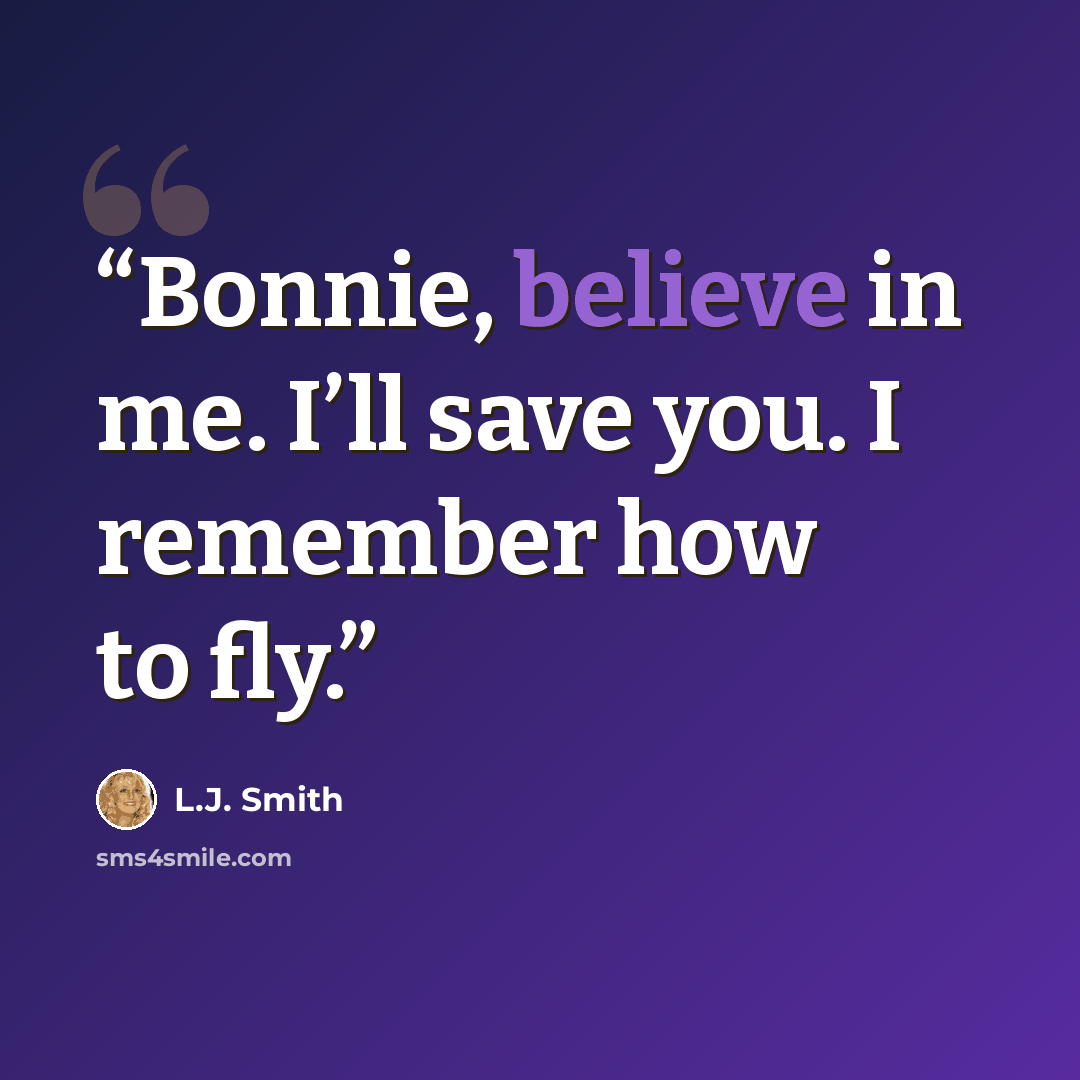 “Bonnie, believe in me. I’ll save you. I remember how to fly.” quote by L.J. Smith