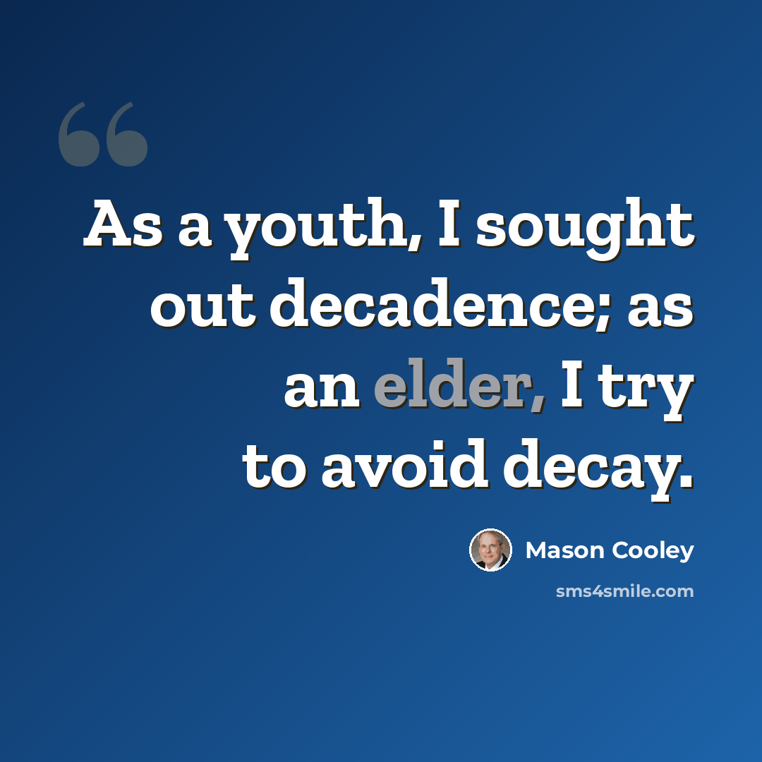 “As a youth, I sought out decadence; as an elder, I try to avoid decay.” quote by Mason Cooley