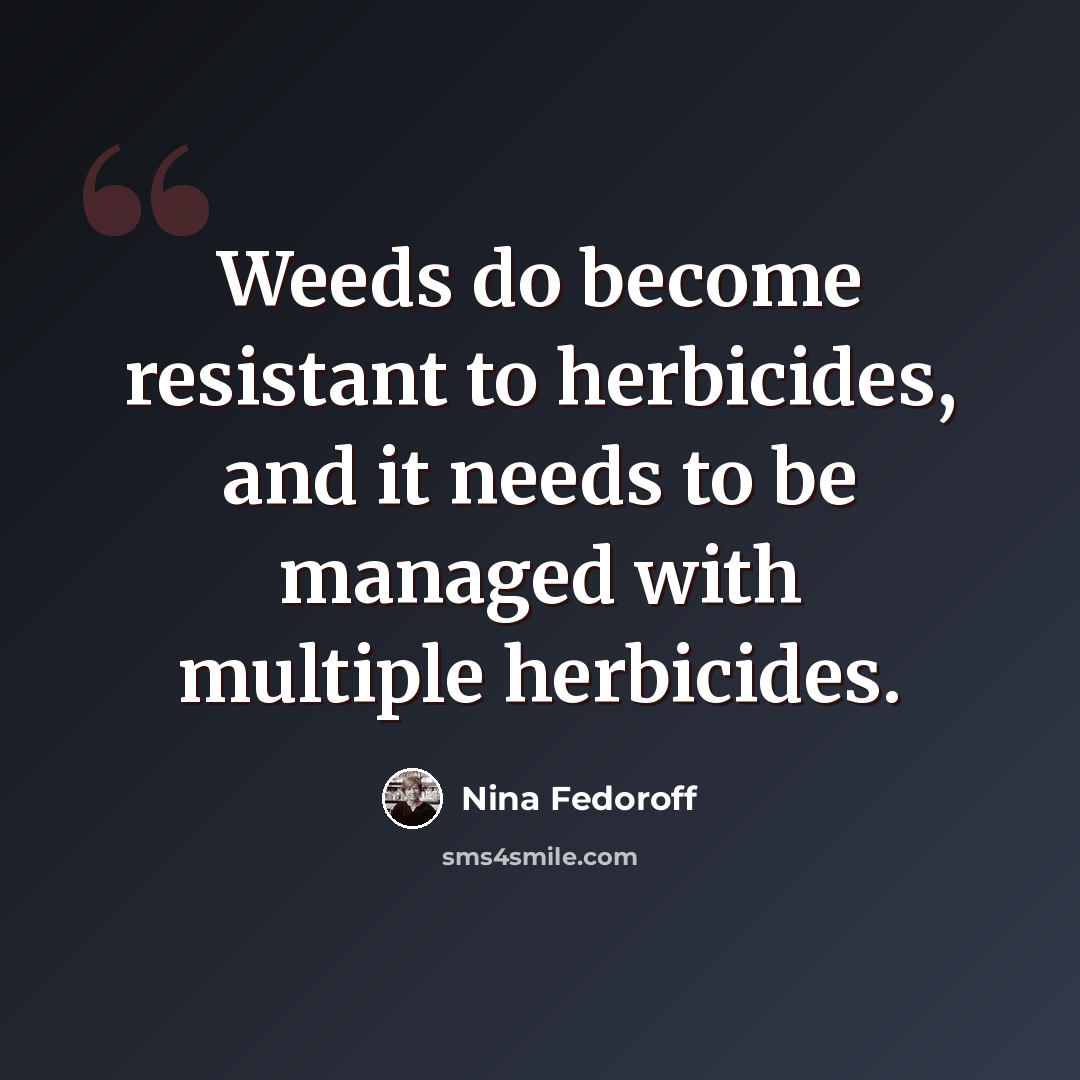“Weeds do become resistant to herbicides, and it needs to be managed with multiple herbicides.” quote by Nina Fedoroff
