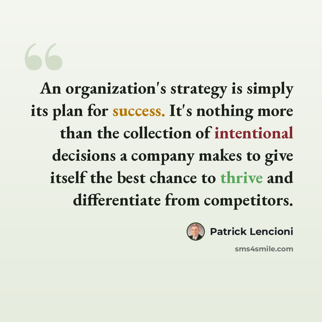 “An organization's strategy is simply its plan for success. It's nothing more than the collection of intentional decisions a company makes to give itself the best chance to thrive and differentiate from competitors.” quote by Patrick Lencioni