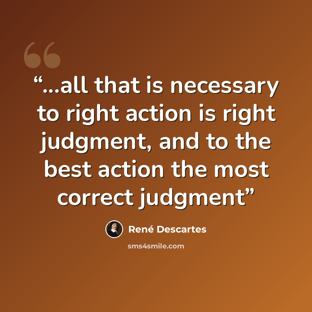 “...all that is necessary to right action is right judgment, and to the best action the most correct judgment” quote by René Descartes