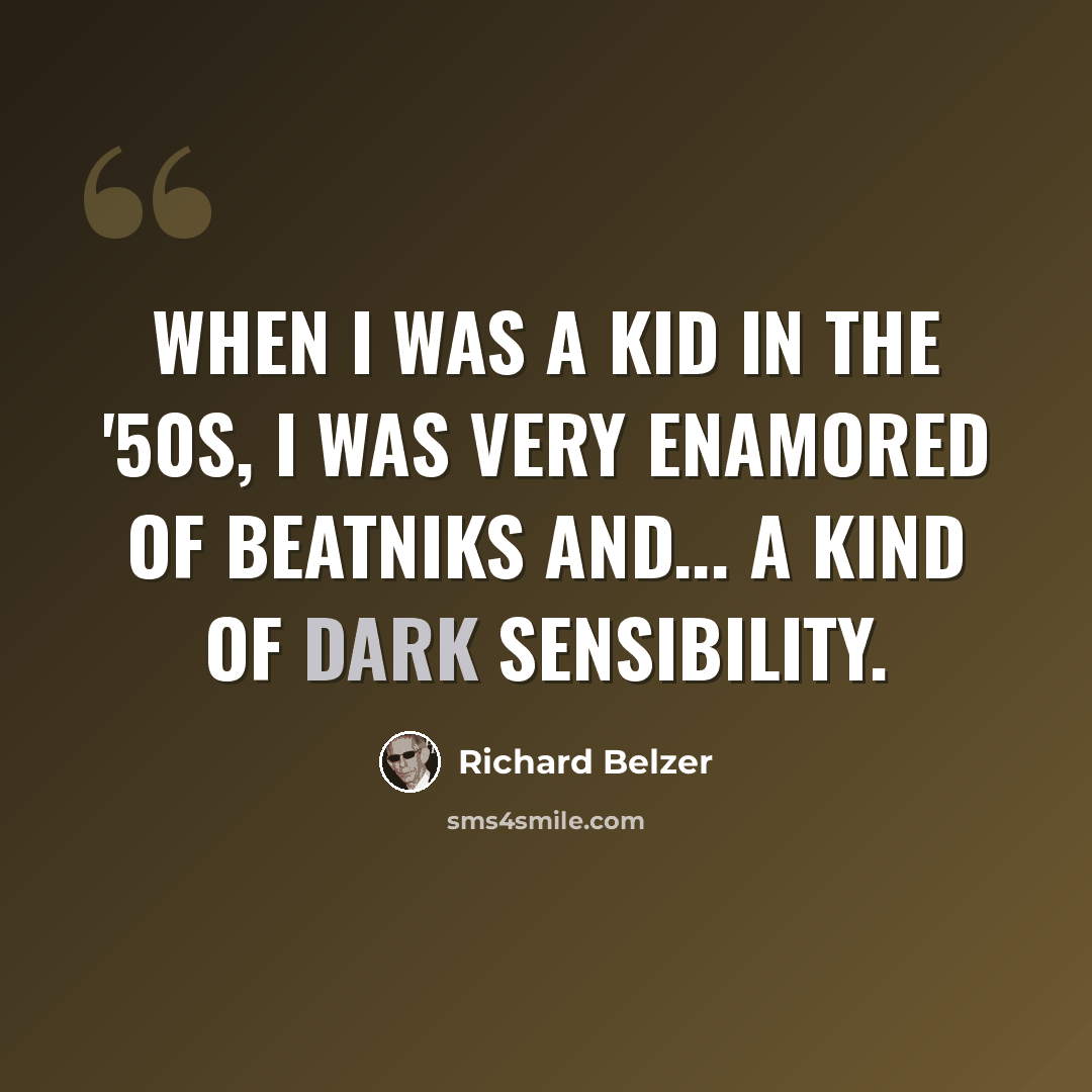 “When I was a kid in the '50s, I was very enamored of beatniks and... a kind of dark sensibility.” quote by Richard Belzer