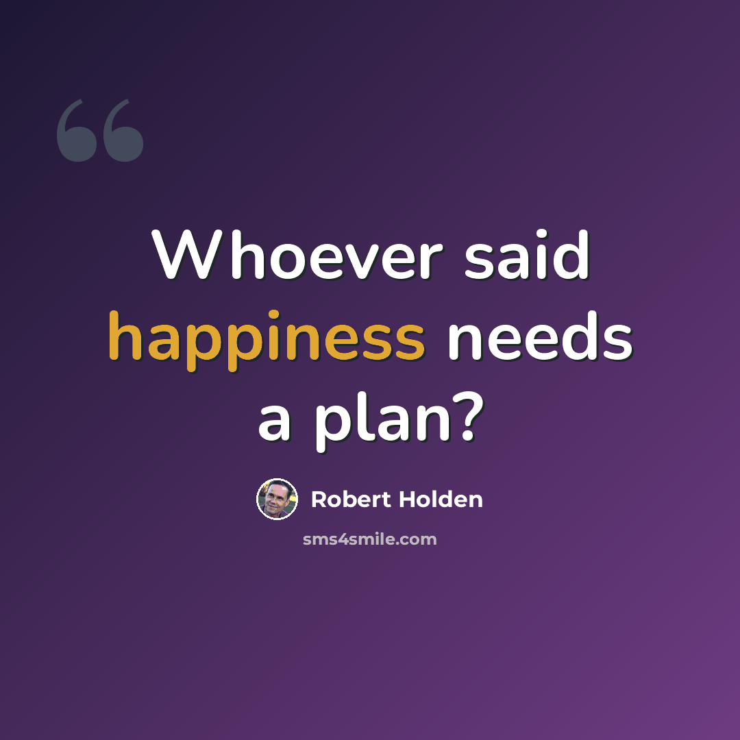 “Whoever said happiness needs a plan?” quote by Robert Holden