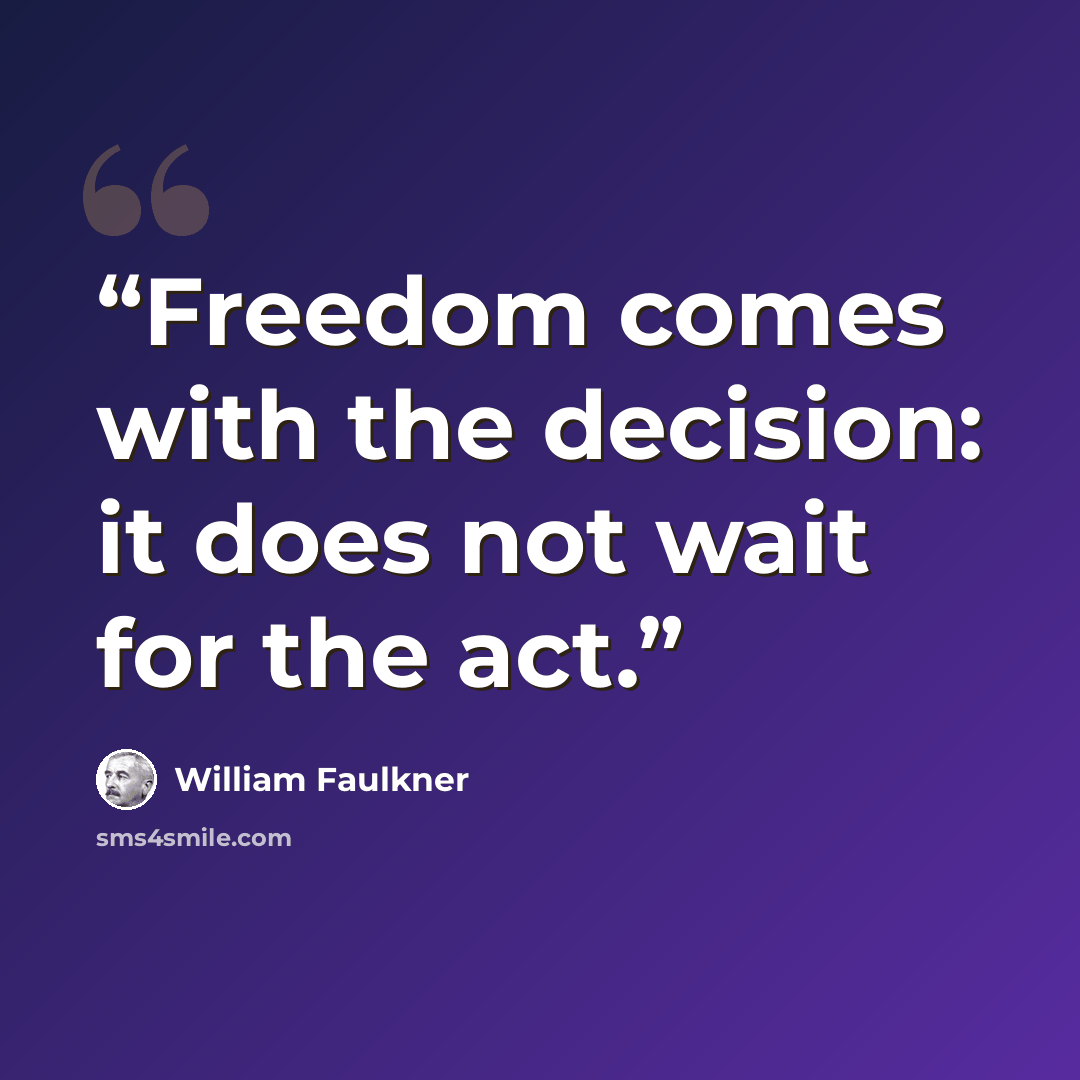 “Freedom comes with the decision: it does not wait for the act.” quote by William Faulkner
