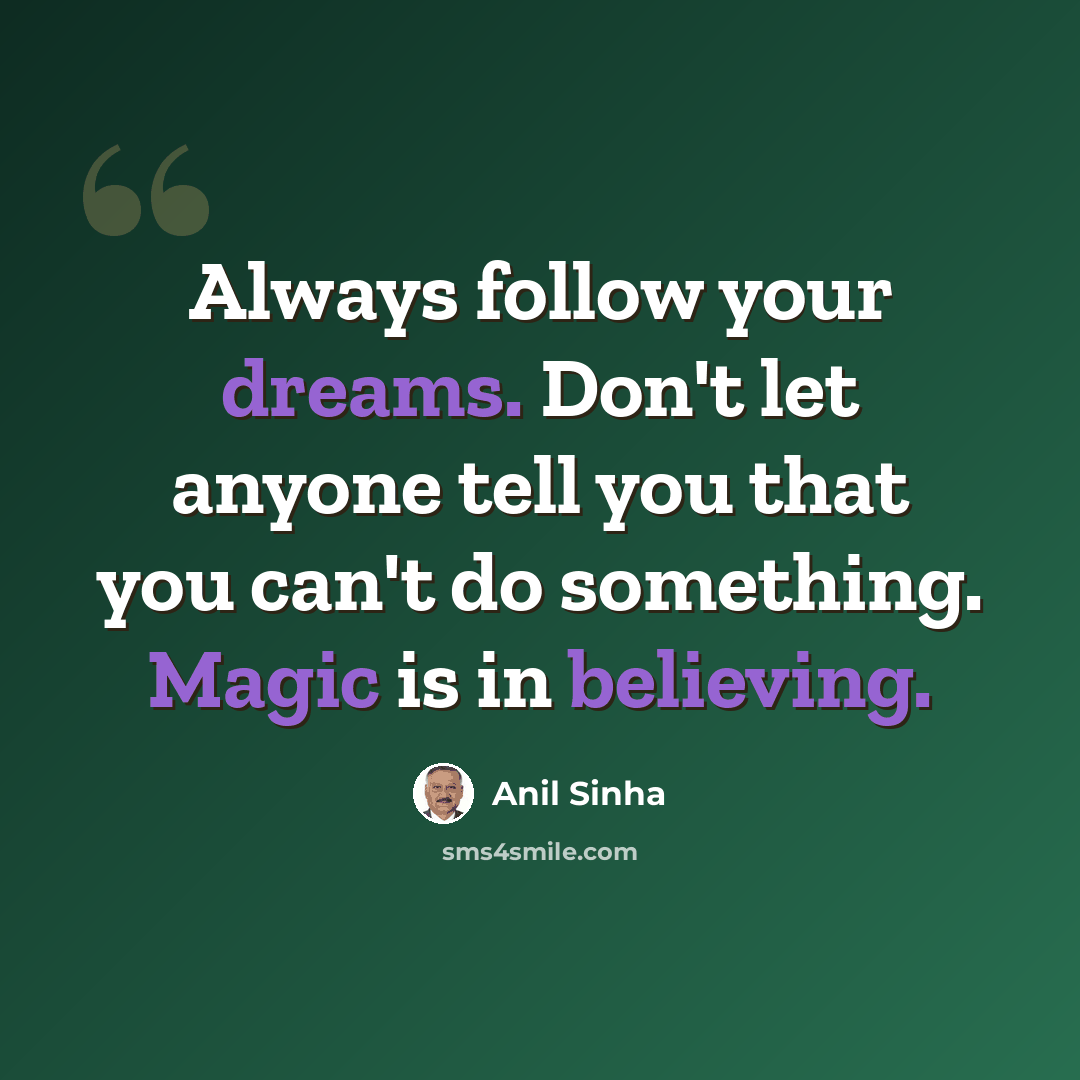 “Always follow your dreams. Don't let anyone tell you that you can't do something. Magic is in believing.” quote by Anil Sinha