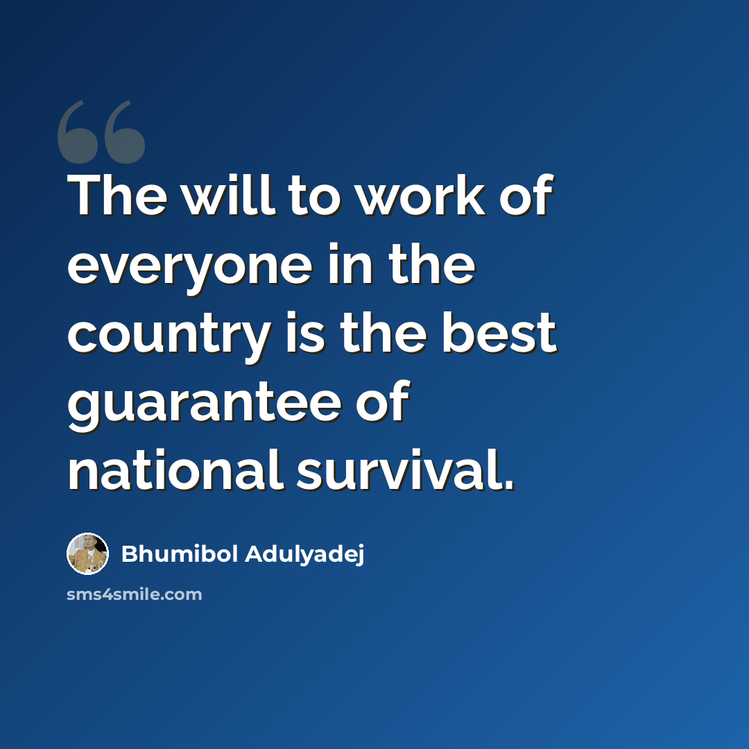 “The will to work of everyone in the country is the best guarantee of national survival.” quote by Bhumibol Adulyadej