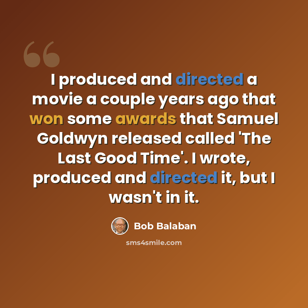 “I produced and directed a movie a couple years ago that won some awards that Samuel Goldwyn released called 'The Last Good Time'. I wrote, produced and directed it, but I wasn't in it.” quote by Bob Balaban