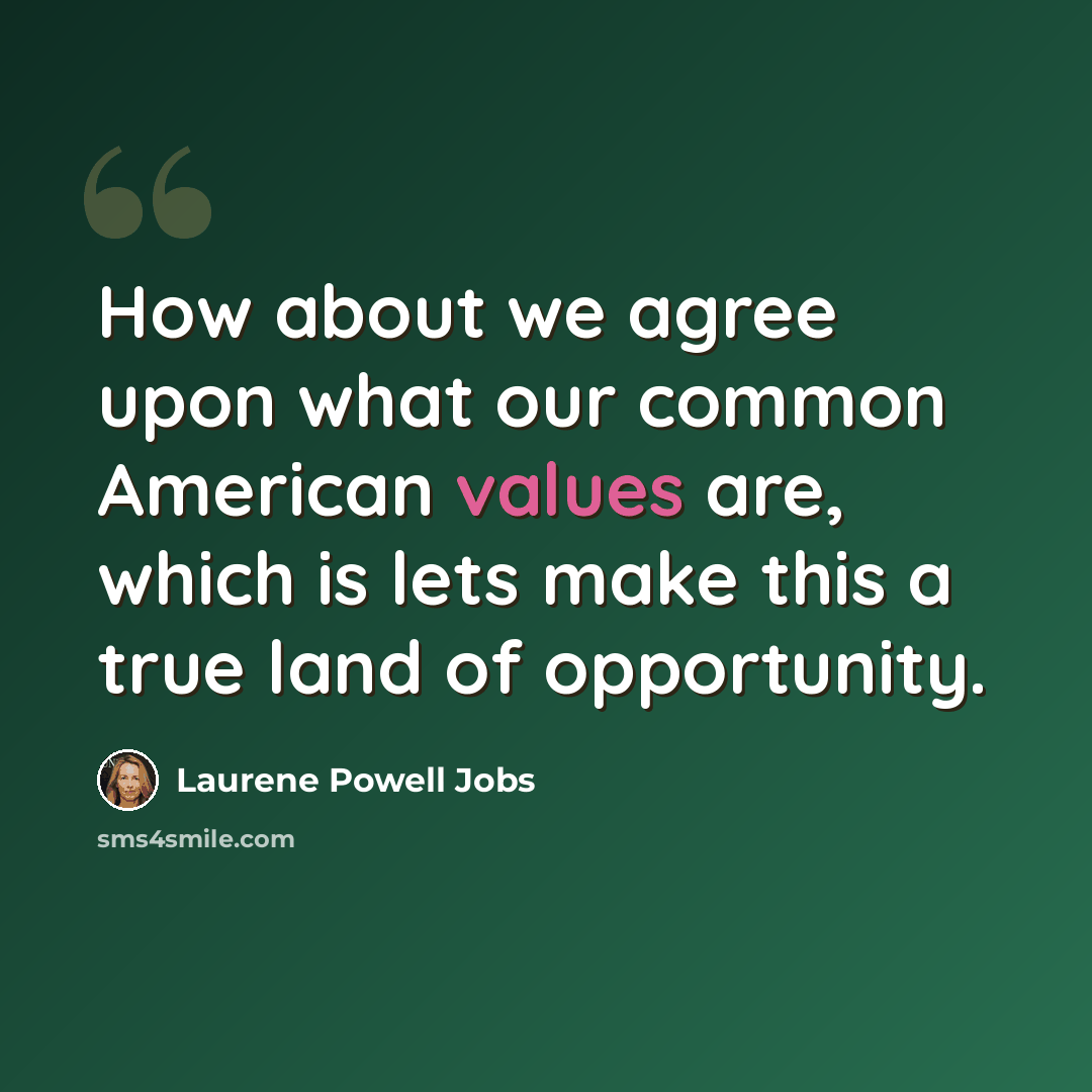 “How about we agree upon what our common American values are, which is lets make this a true land of opportunity.” quote by Laurene Powell Jobs