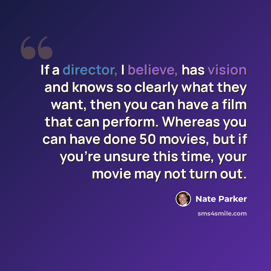 “If a director, I believe, has vision and knows so clearly what they want, then you can have a film that can perform. Whereas you can have done 50 movies, but if you're unsure this time, your movie may not turn out.” quote by Nate Parker
