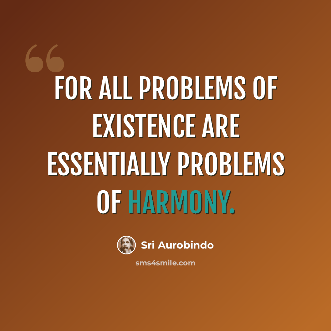 “For all problems of existence are essentially problems of harmony.” quote by Sri Aurobindo