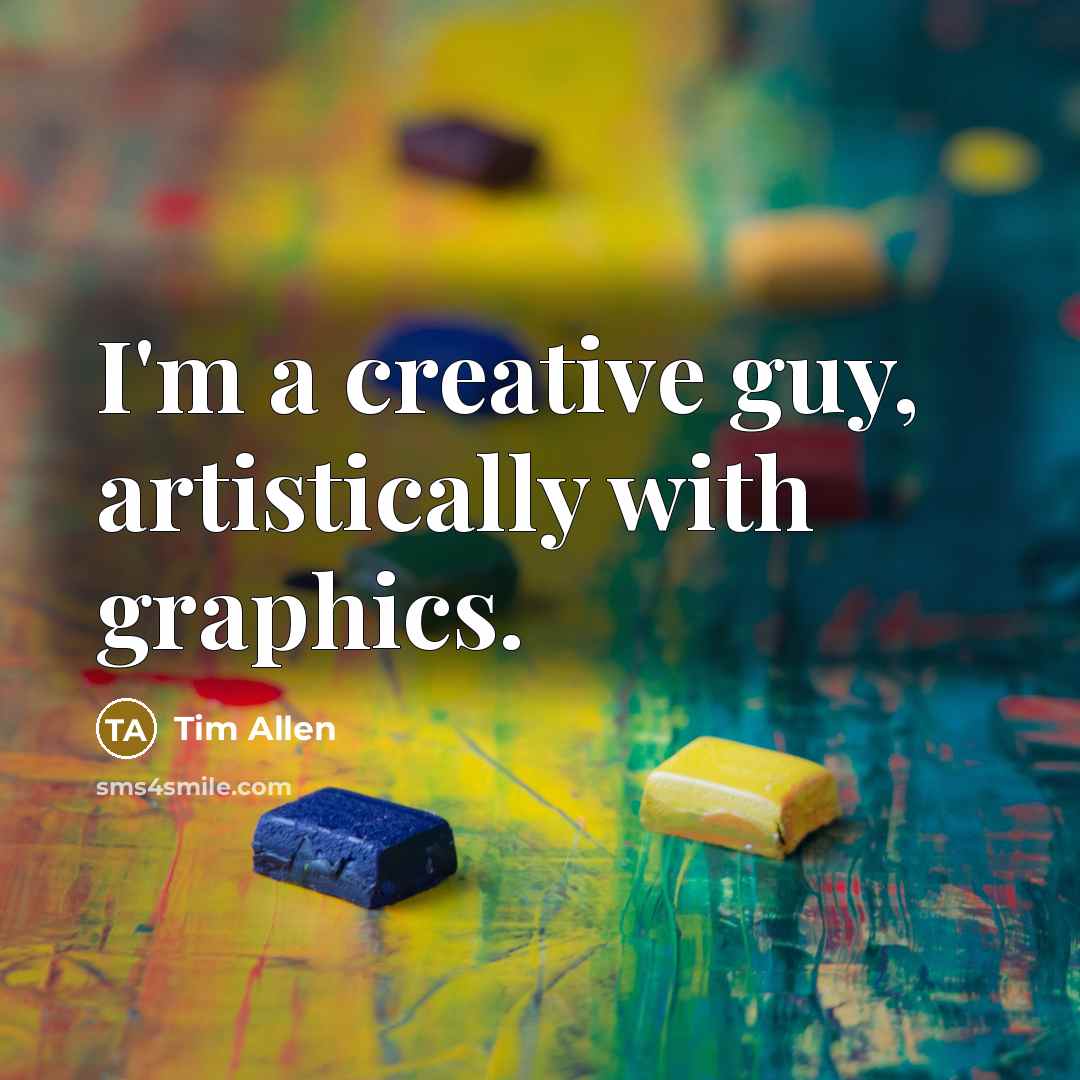 “I'm a creative guy, artistically with graphics.” quote by Tim Allen