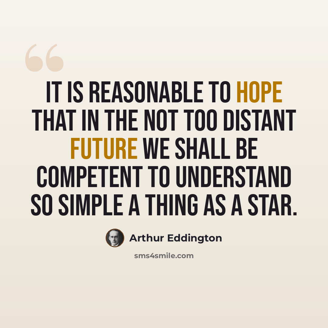 “It is reasonable to hope that in the not too distant future we shall be competent to understand so simple a thing as a star.” quote by Arthur Eddington