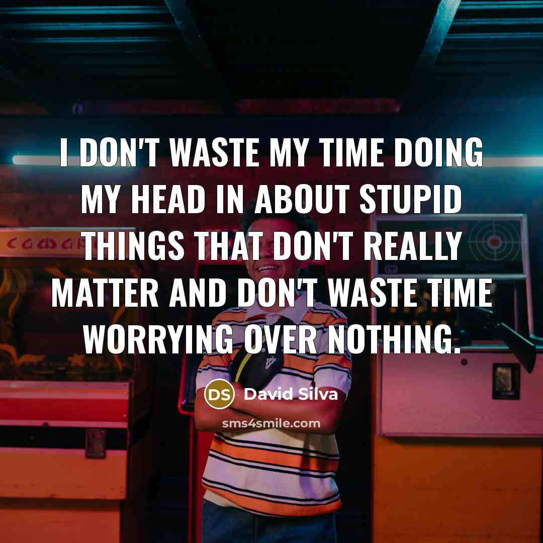 “I don't waste my time doing my head in about stupid things that don't really matter and don't waste time worrying over nothing.” quote by David Silva