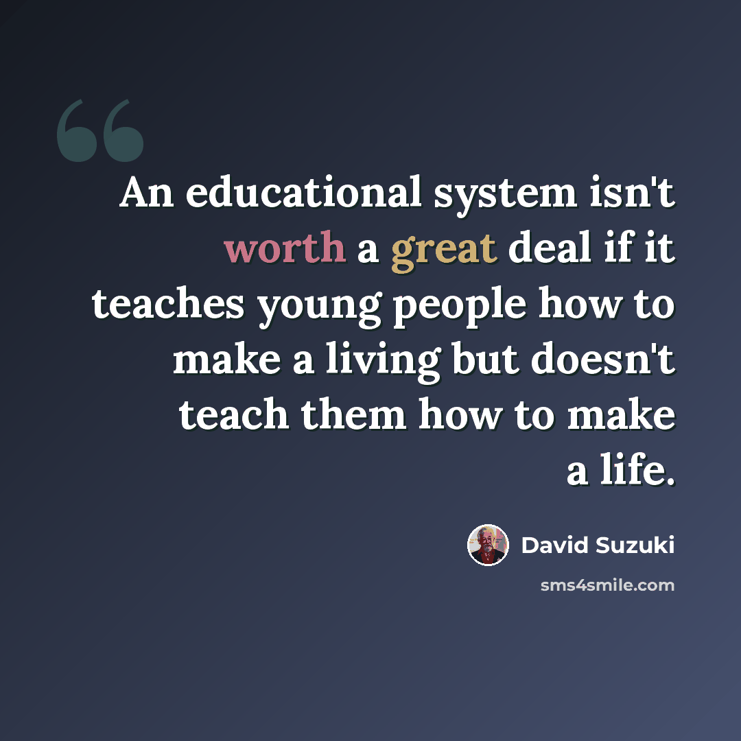 “An educational system isn't worth a great deal if it teaches young people how to make a living but doesn't teach them how to make a life.” quote by David Suzuki