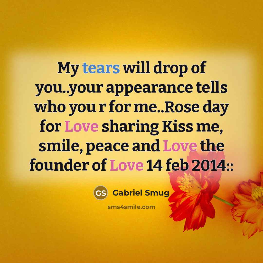 “My tears will drop of you..your appearance tells who you r for me..Rose day for Love sharing Kiss me, smile, peace and Love the founder of Love 14 feb 2014::” quote by Gabriel Smug