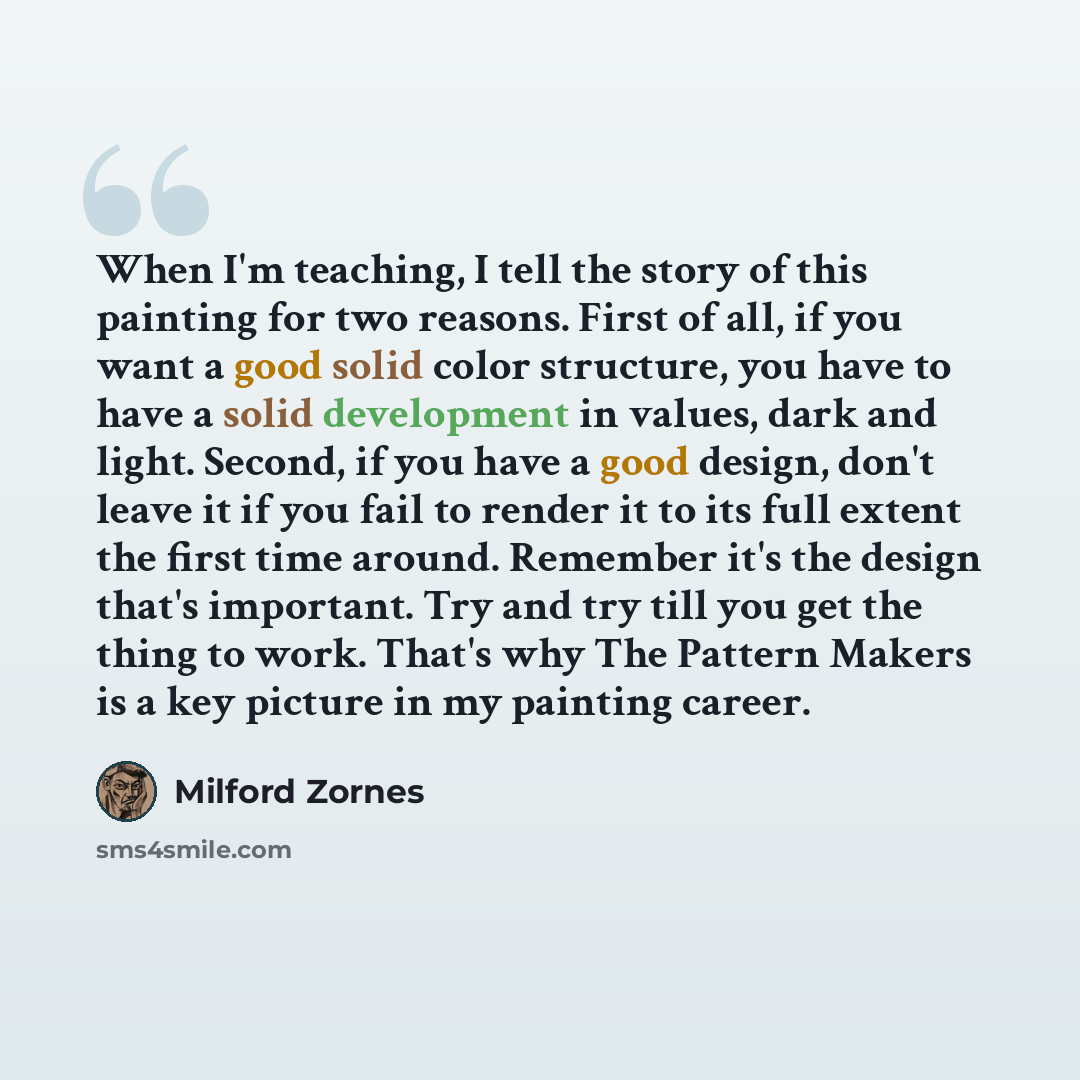 “When I'm teaching, I tell the story of this painting for two reasons. First of all, if you want a good solid color structure, you have to have a solid development in values, dark and light. Second, if you have a good design, don't leave it if you fail to render it to its full extent the first time…” quote by Milford Zornes