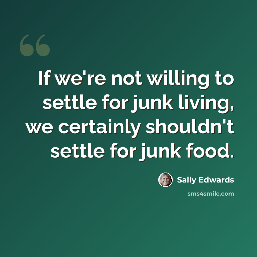“If we're not willing to settle for junk living, we certainly shouldn't settle for junk food.” quote by Sally Edwards