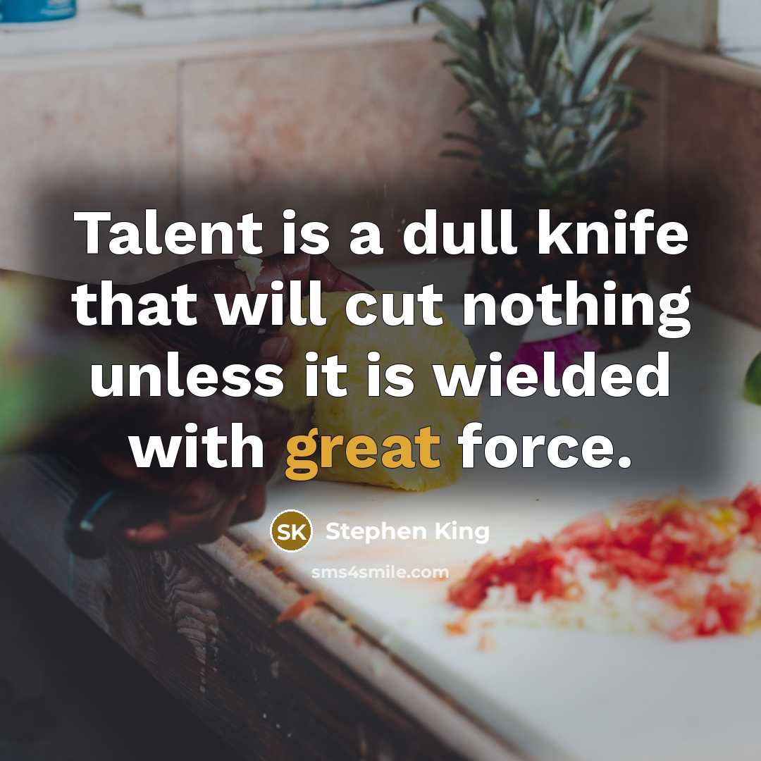 “Talent is a dull knife that will cut nothing unless it is wielded with great force.” quote by Stephen King