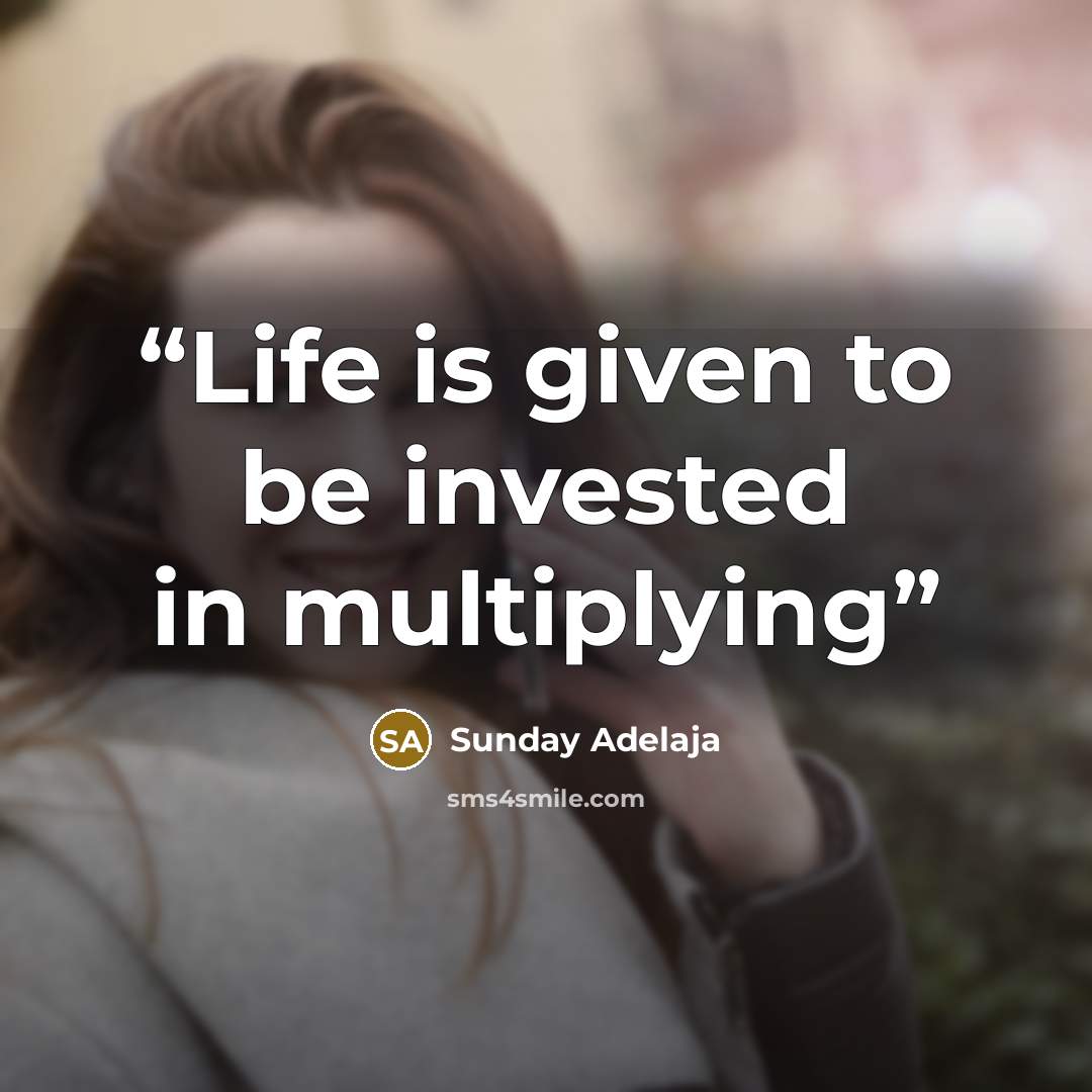 “Life is given to be invested in multiplying” quote by Sunday Adelaja