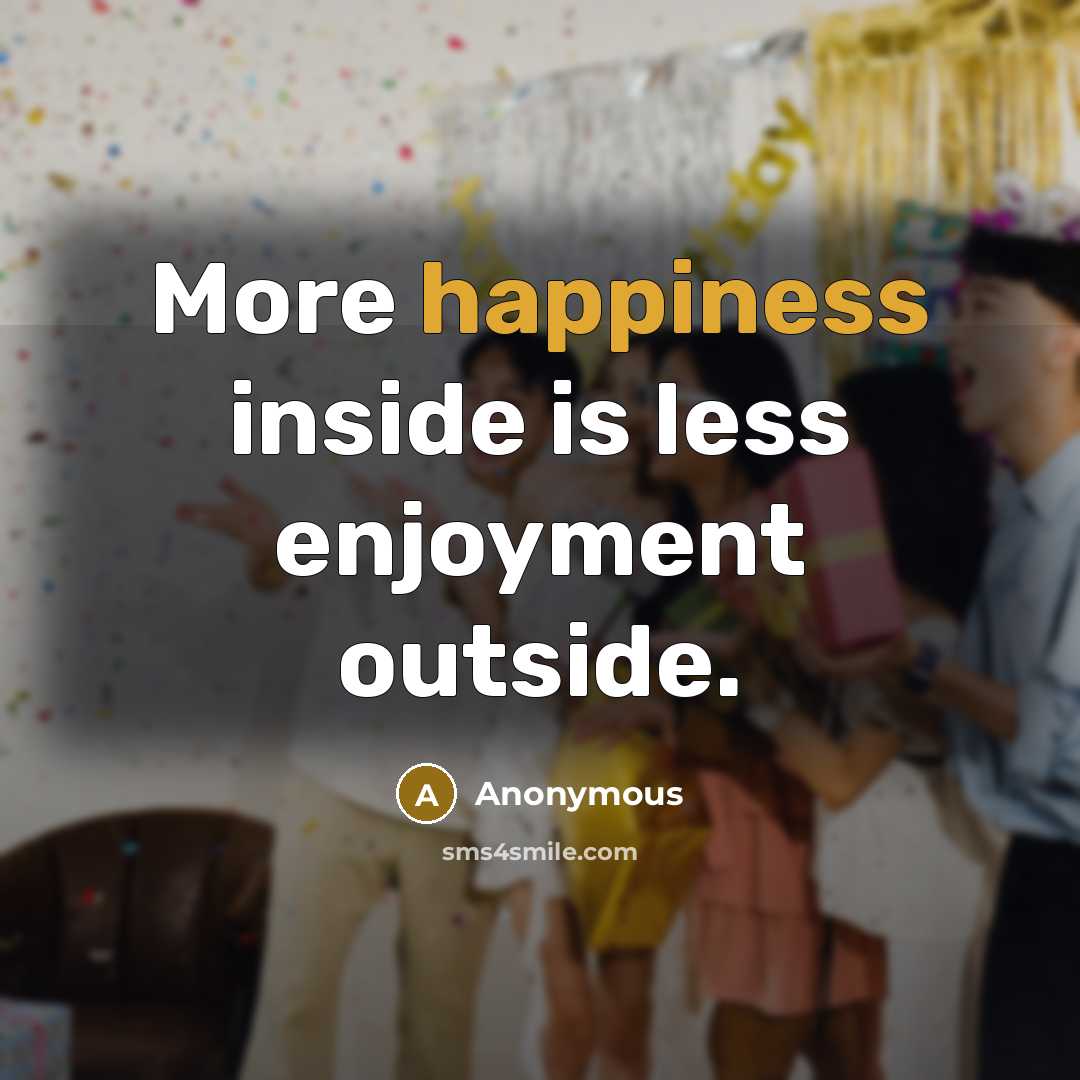 “More happiness inside is less enjoyment outside.” quote by Anonymous