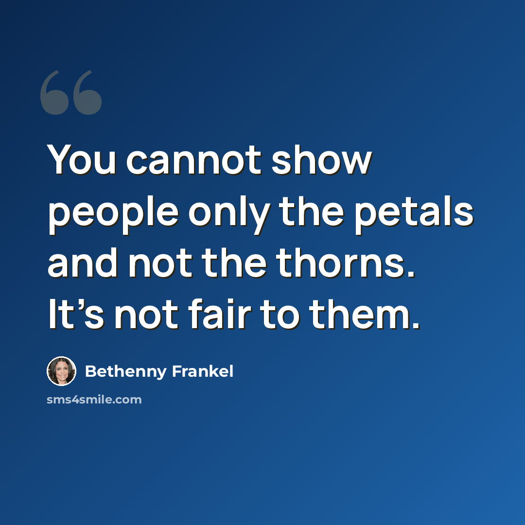 “You cannot show people only the petals and not the thorns. It's not fair to them.” quote by Bethenny Frankel