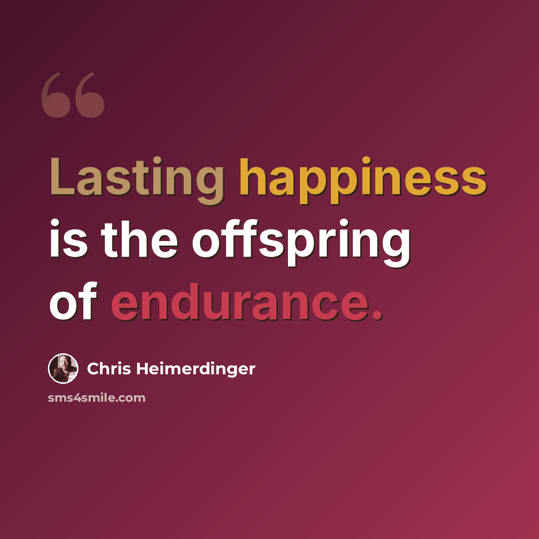 “Lasting happiness is the offspring of endurance.” quote by Chris Heimerdinger