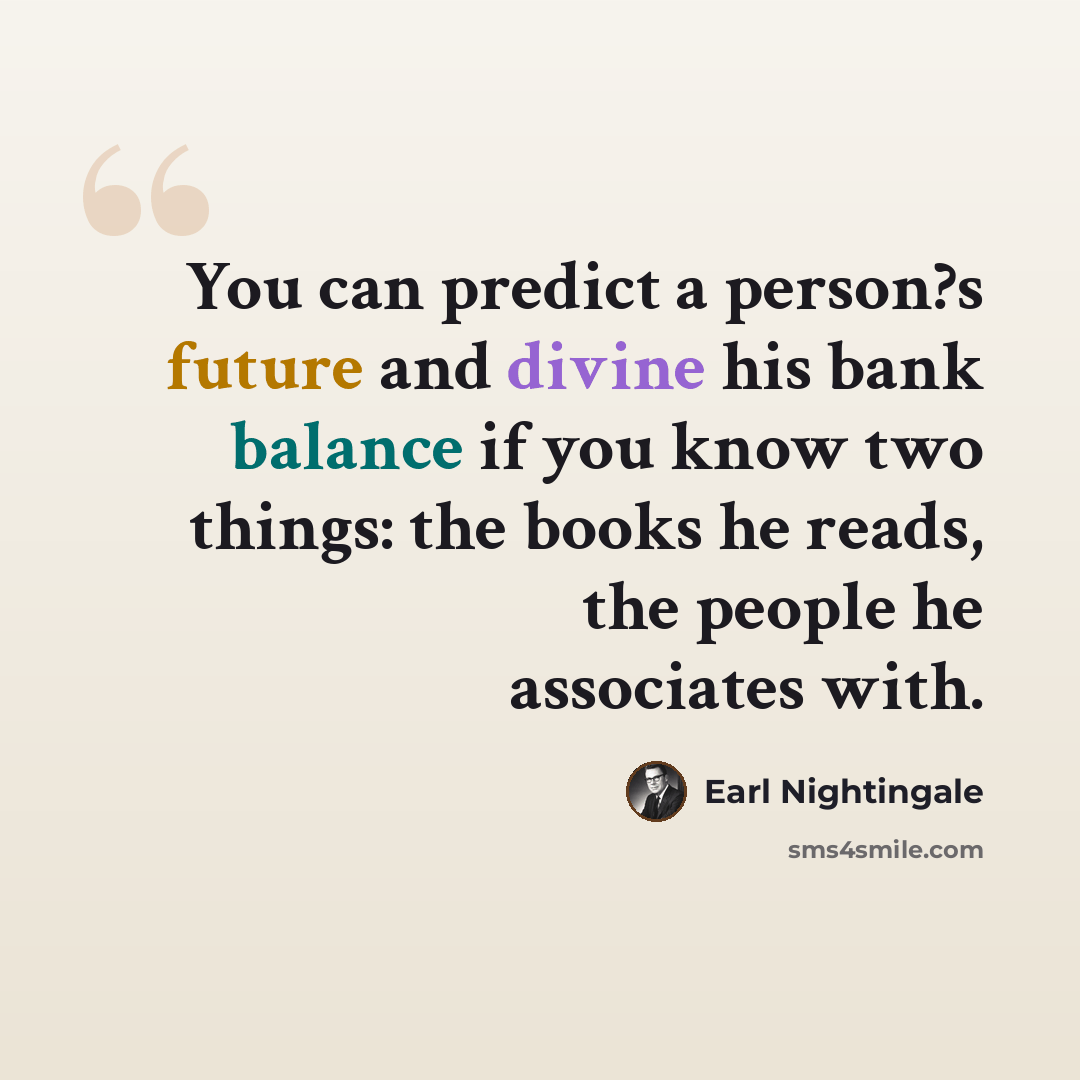 “You can predict a person?s future and divine his bank balance if you know two things: the books he reads, the people he associates with.” quote by Earl Nightingale