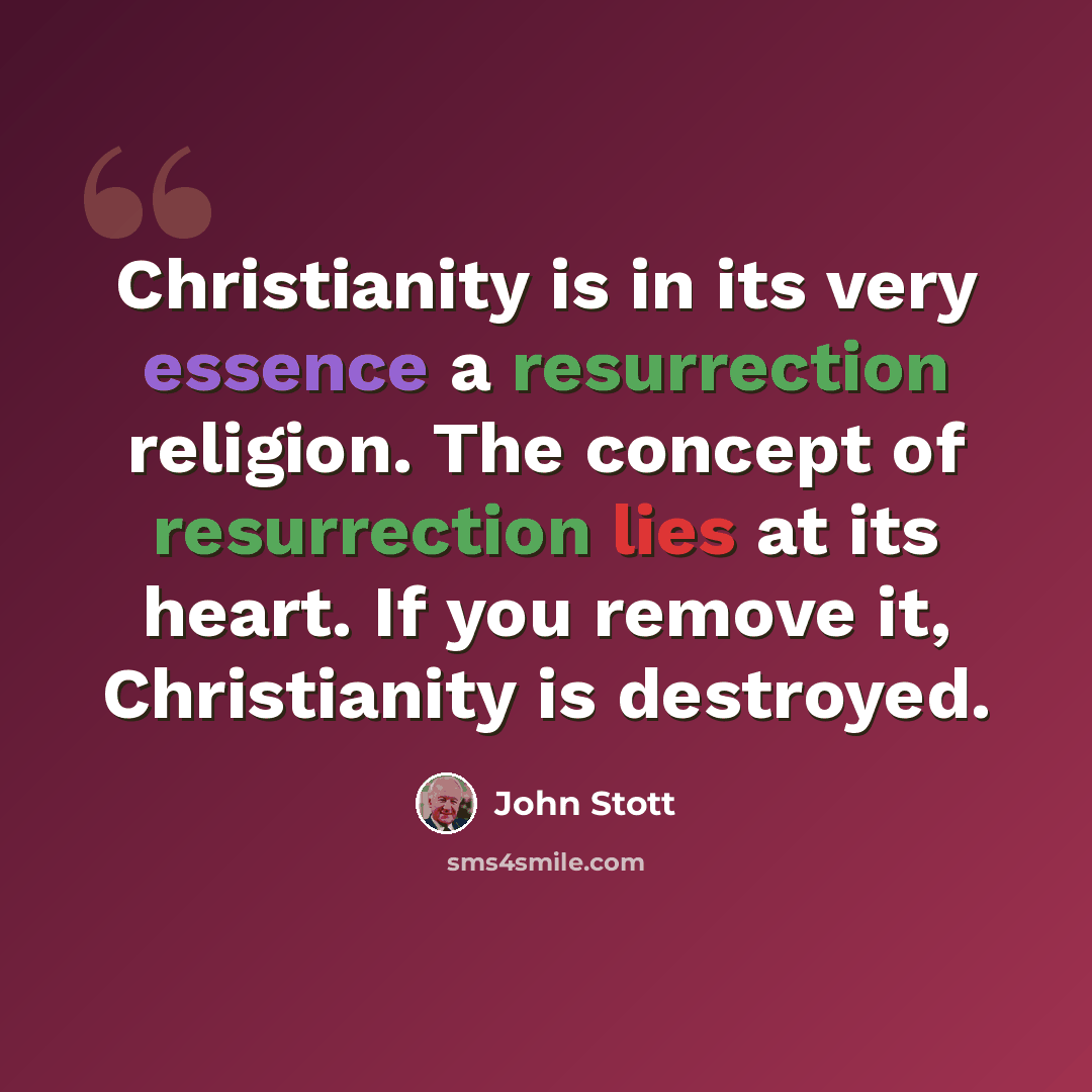 “Christianity is in its very essence a resurrection religion. The concept of resurrection lies at its heart. If you remove it, Christianity is destroyed.” quote by John Stott