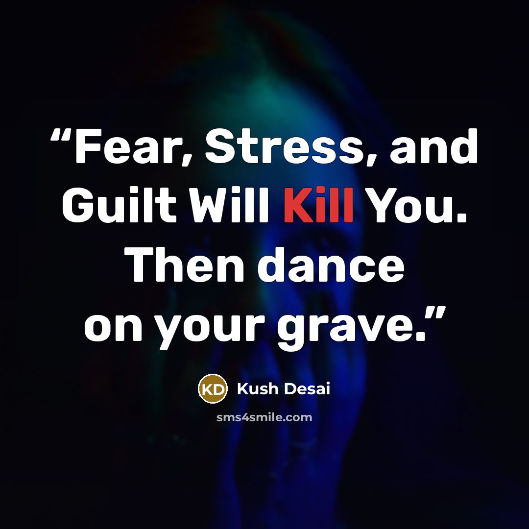 “Fear, Stress, and Guilt Will Kill You. Then dance on your grave.” quote by Kush Desai