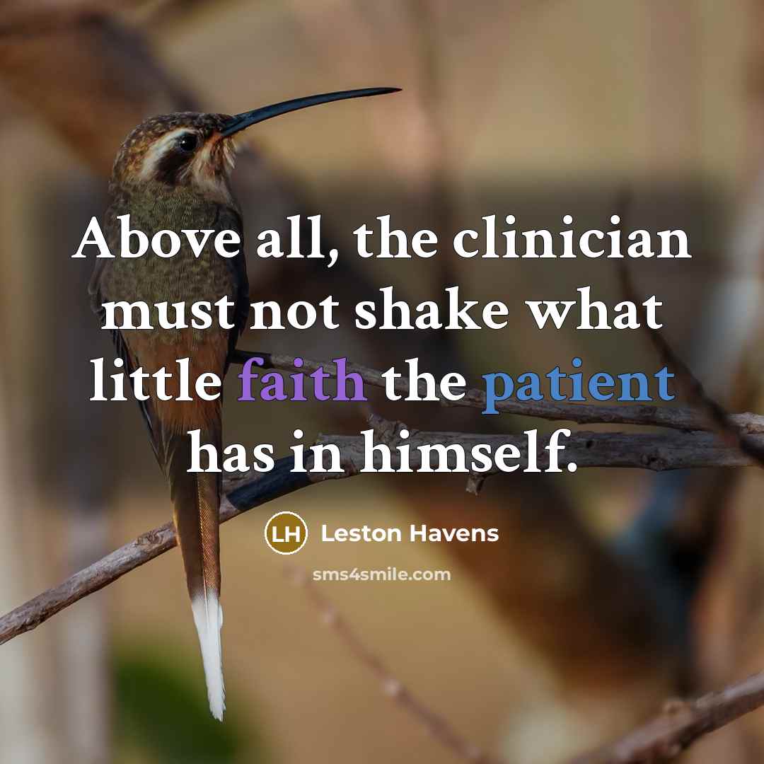 “Above all, the clinician must not shake what little faith the patient has in himself.” quote by Leston Havens