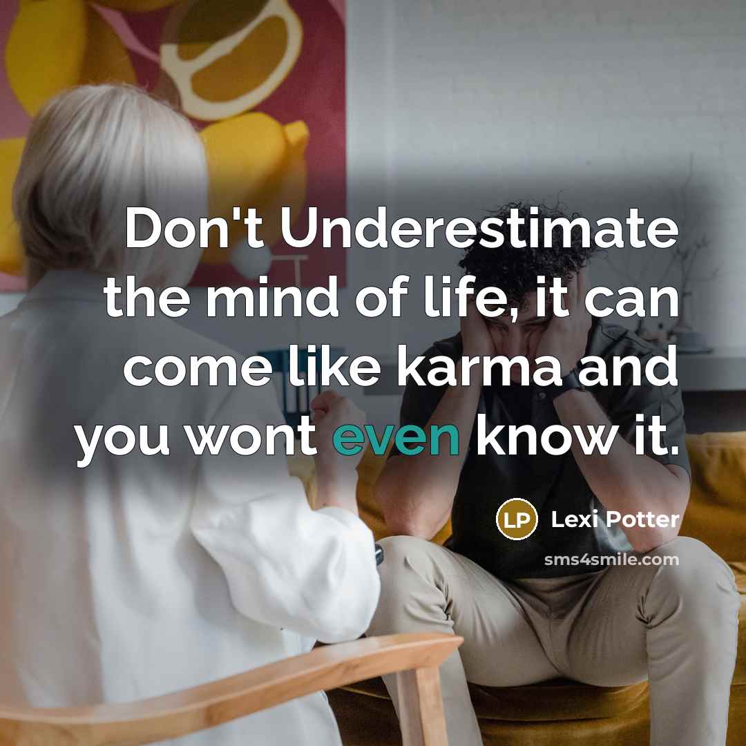 “Don't Underestimate the mind of life, it can come like karma and you wont even know it.” quote by Lexi Potter