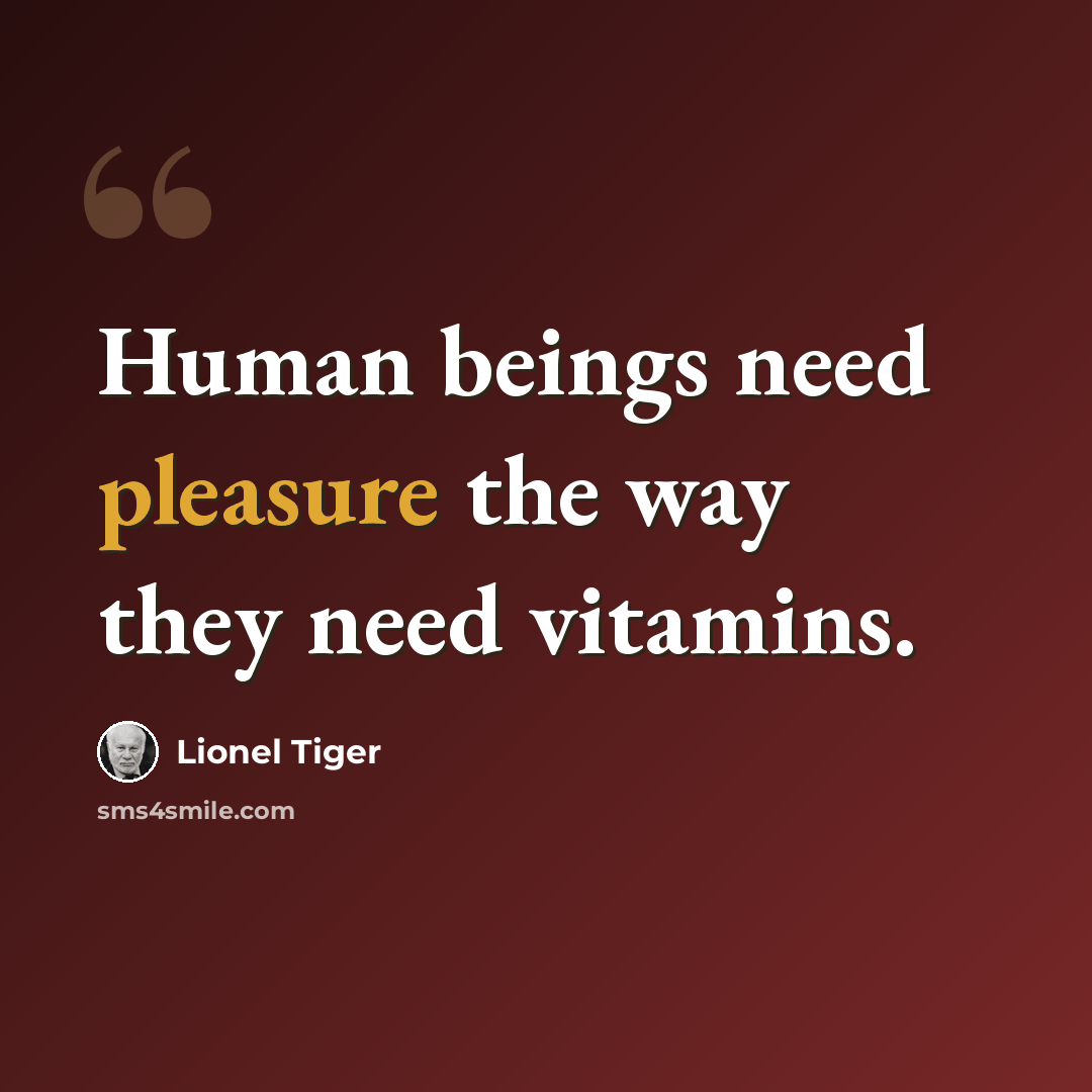 “Human beings need pleasure the way they need vitamins.” quote by Lionel Tiger