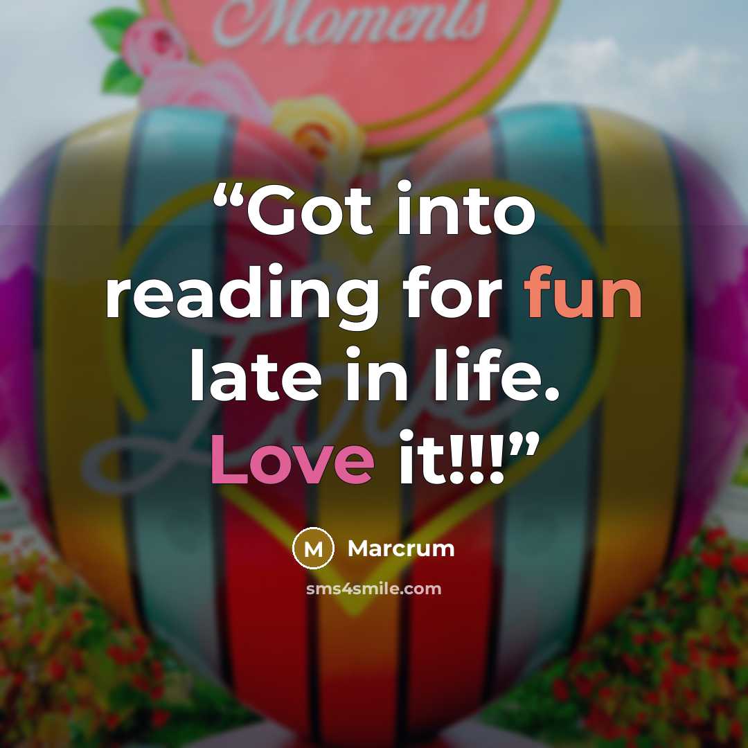 “Got into reading for fun late in life. Love it!!!” quote by Marcrum