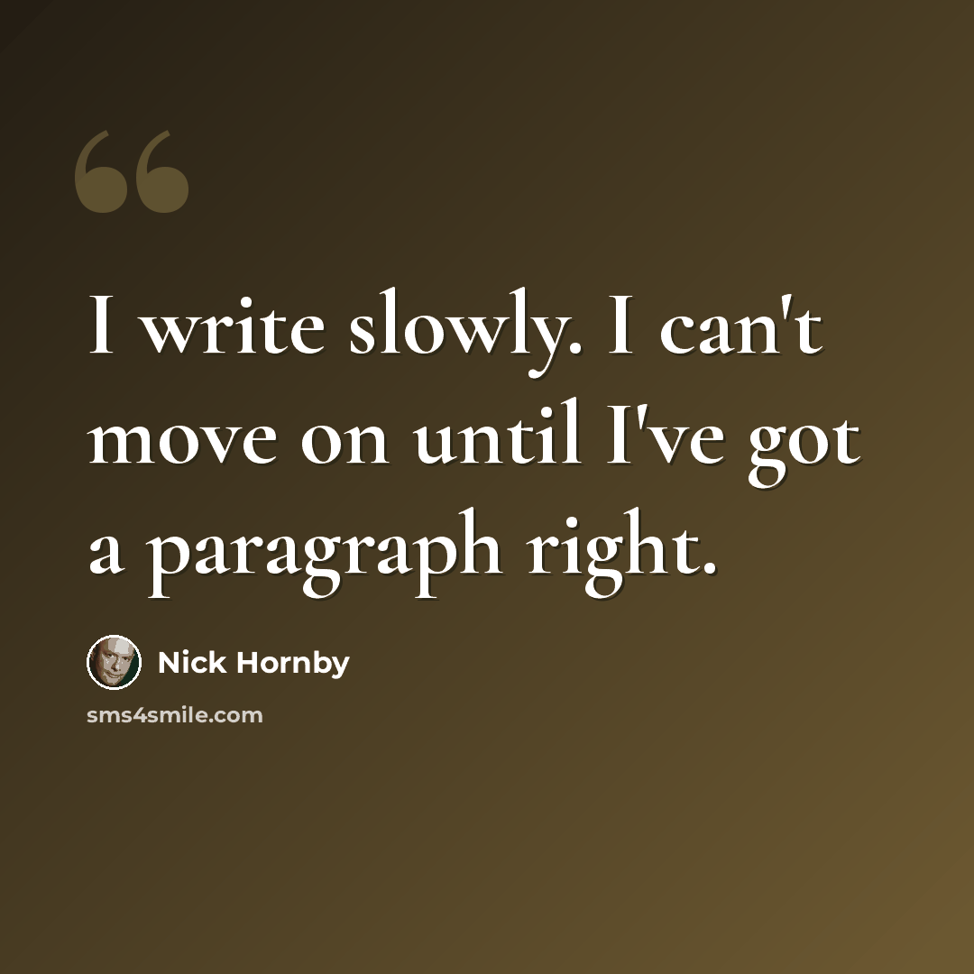 “I write slowly. I can't move on until I've got a paragraph right.” quote by Nick Hornby