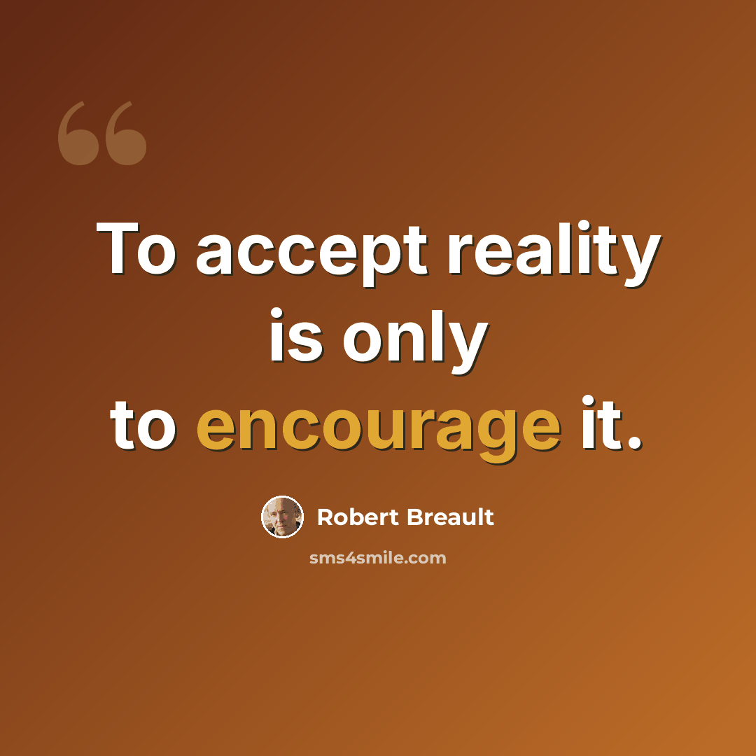 “To accept reality is only to encourage it.” quote by Robert Breault
