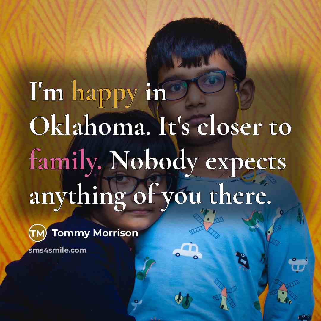 “I'm happy in Oklahoma. It's closer to family. Nobody expects anything of you there.” quote by Tommy Morrison