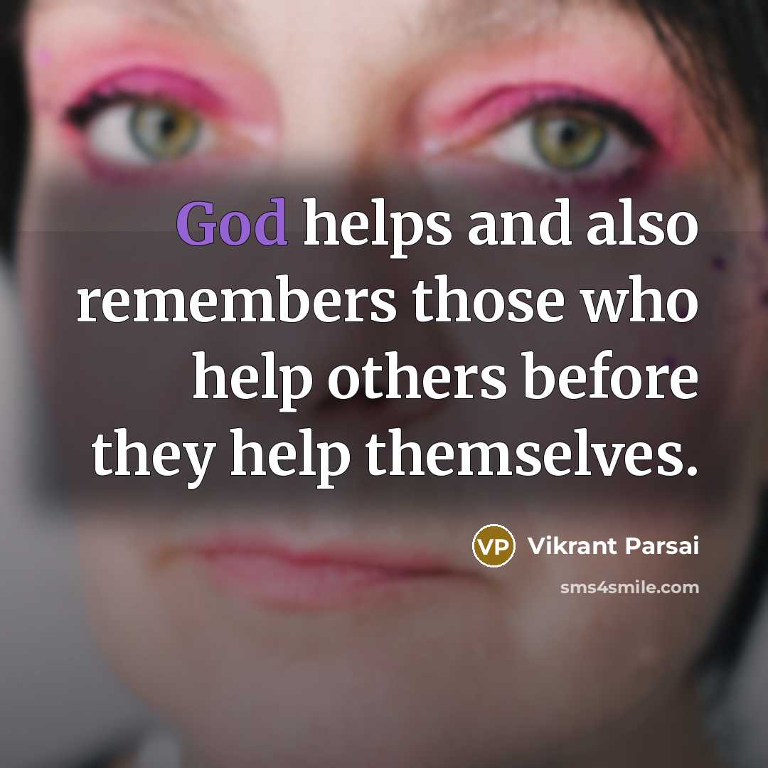 “God helps and also remembers those who help others before they help themselves.” quote by Vikrant Parsai