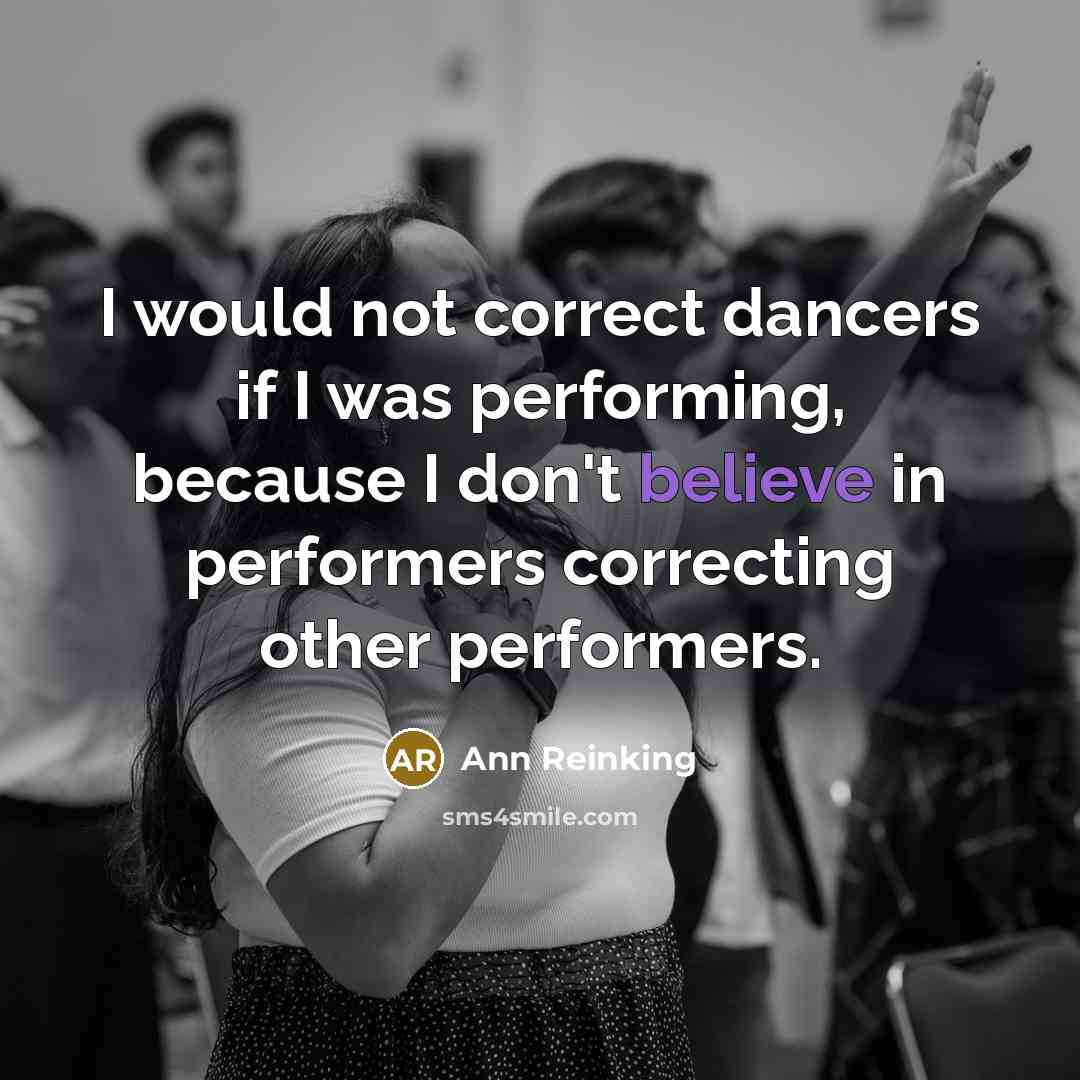 “I would not correct dancers if I was performing, because I don't believe in performers correcting other performers.” quote by Ann Reinking