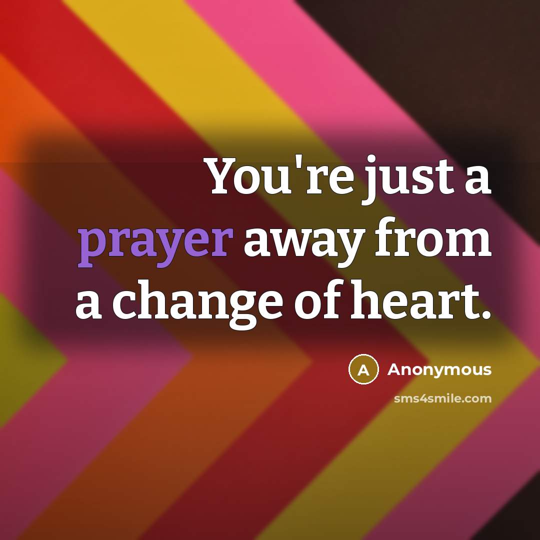 “You're just a prayer away from a change of heart.” quote by Anonymous