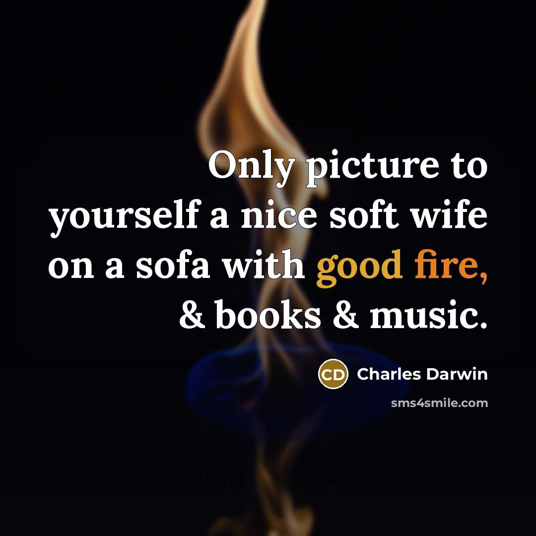 “Only picture to yourself a nice soft wife on a sofa with good fire, & books & music.” quote by Charles Darwin