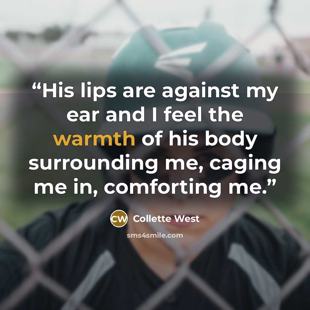 “His lips are against my ear and I feel the warmth of his body surrounding me, caging me in, comforting me.” quote by Collette West