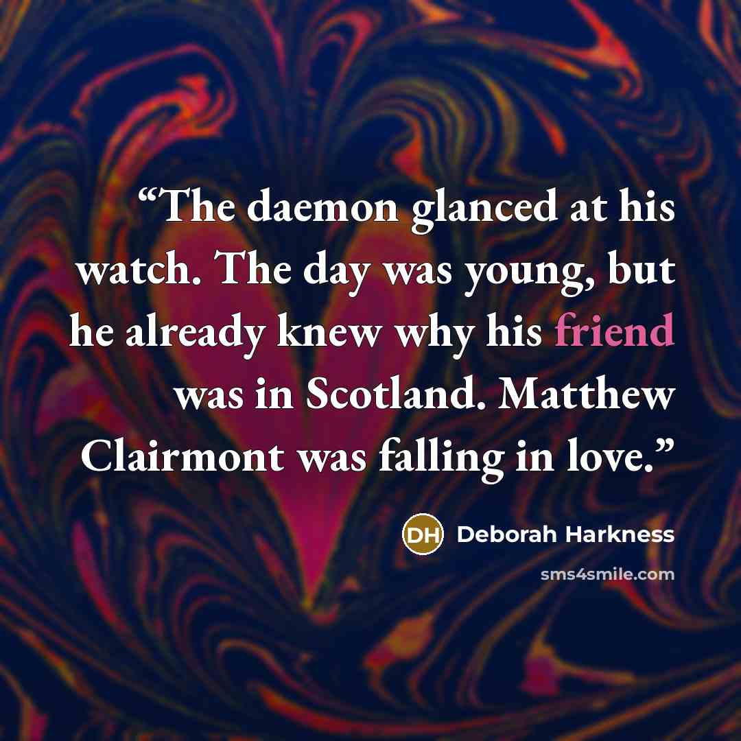 “The daemon glanced at his watch. The day was young, but he already knew why his friend was in Scotland. Matthew Clairmont was falling in love.” quote by Deborah Harkness