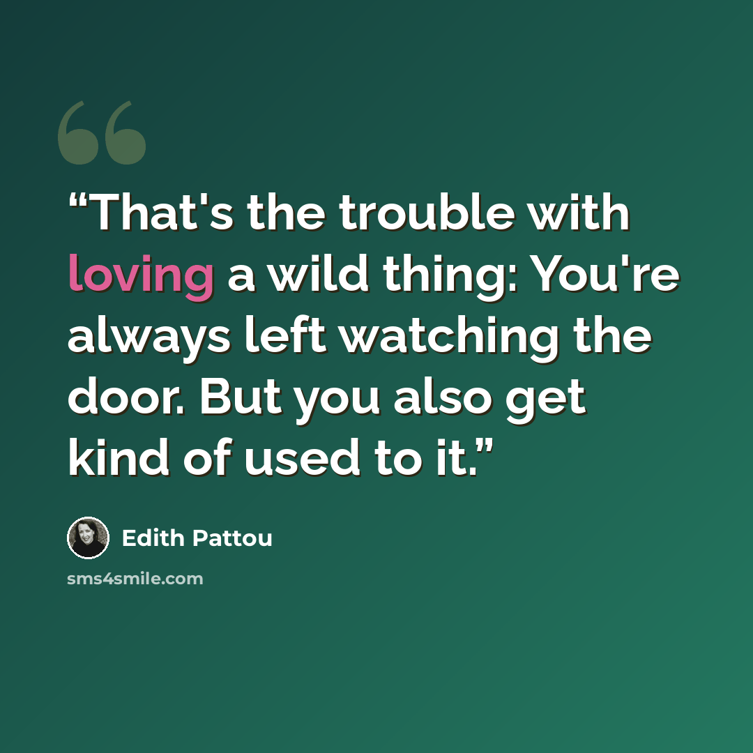 “That's the trouble with loving a wild thing: You're always left watching the door. But you also get kind of used to it.” quote by Edith Pattou