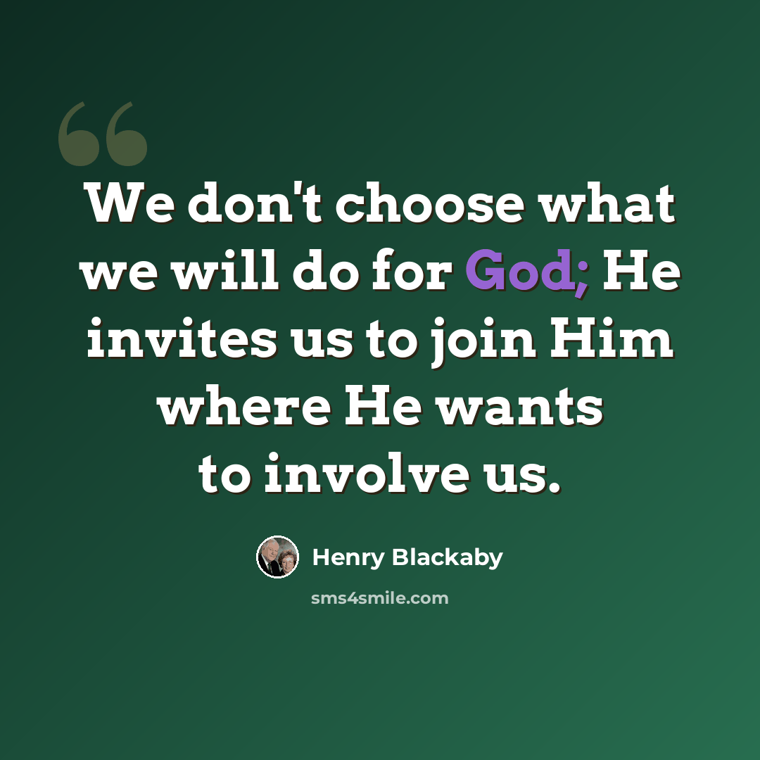“We don't choose what we will do for God; He invites us to join Him where He wants to involve us.” quote by Henry Blackaby