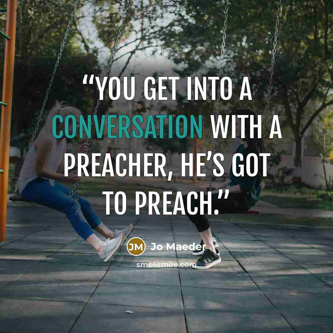 “You get into a conversation with a preacher, he’s got to preach.” quote by Jo Maeder