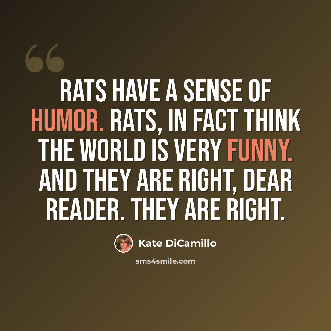 “Rats have a sense of humor. Rats, in fact think the world is very funny. And they are right, dear reader. They are right.” quote by Kate DiCamillo