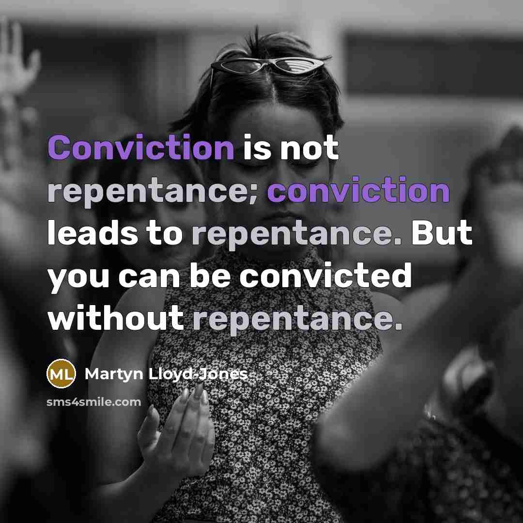 “Conviction is not repentance; conviction leads to repentance. But you can be convicted without repentance.” quote by Martyn Lloyd-Jones