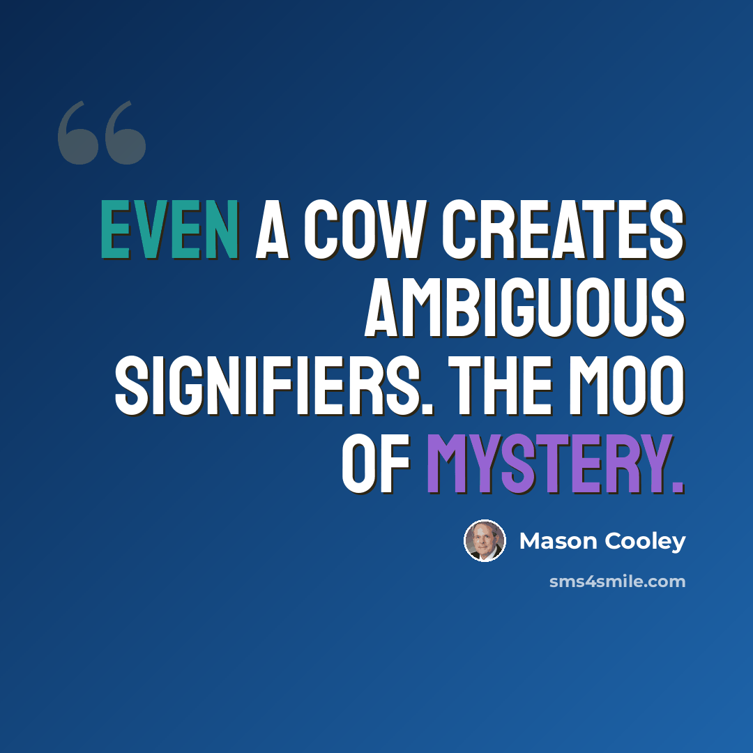 “Even a cow creates ambiguous signifiers. The moo of mystery.” quote by Mason Cooley